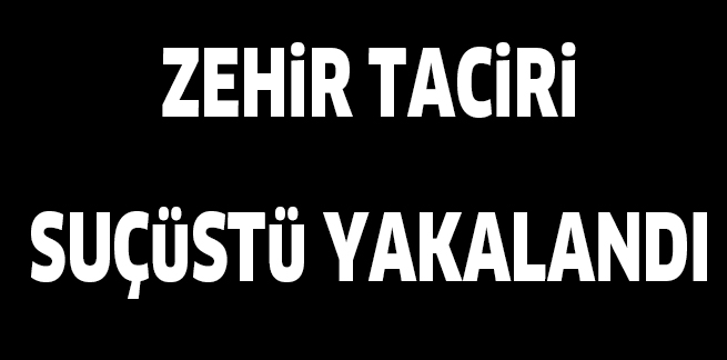 ZEHiR TACiRi SUÇüSTü YAKALANDI