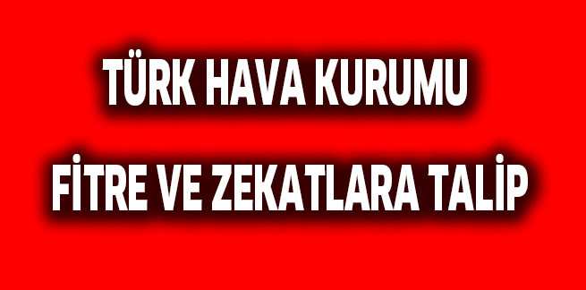 TÜRK HAVA KURUMU  FİTRE VE ZEKATLARA TALİP