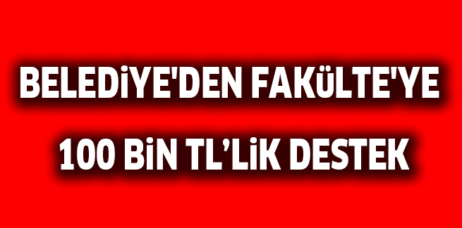 BELEDiYE’DEN FAKüLTE’YE  100 BiN TL’LiK DESTEK