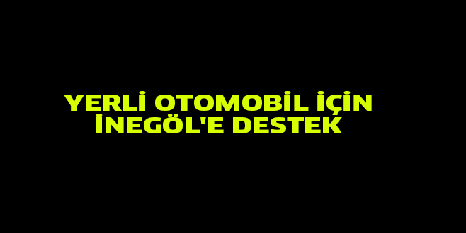 YERLİ OTOMOBİL İÇİN İNEGÖL’E DESTEK