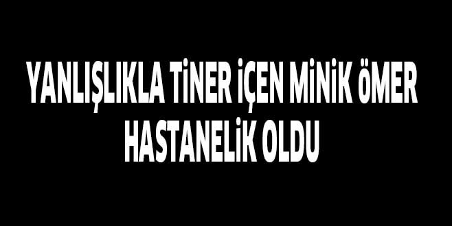 YANLIŞLIKLA TiNER iÇEN MiNiK öMER HASTANELiK OLDU