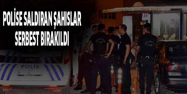 POLiSE SALDIRAN ŞAHISLAR SERBEST BIRAKILDI