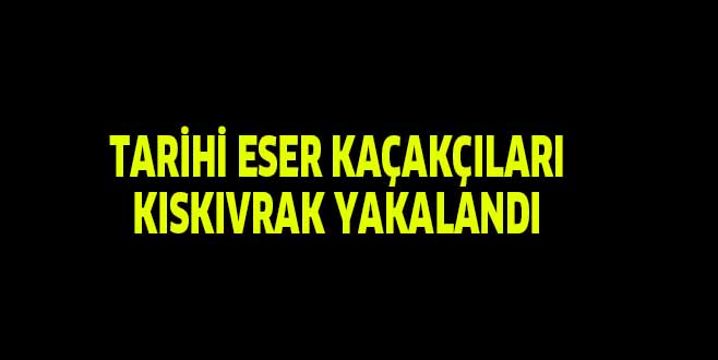 TARİHİ ESER KAÇAKÇILARI KISKIVRAK YAKALANDI