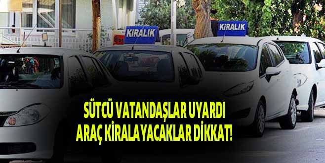 SÜTCÜ VATANDAŞLAR UYARDI ARAÇ KİRALAYACAKLAR DİKKAT!