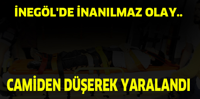 İNEGÖL’DE İNANILMAZ OLAY.. CAMİDEN DÜŞEREK YARALANDI