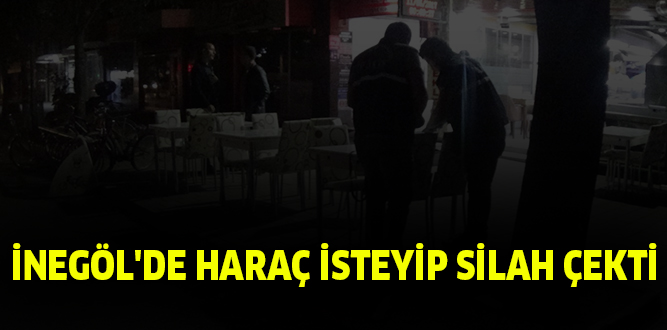 İNEGÖL’DE HARAÇ İSTEYİP SİLAH ÇEKTİ
