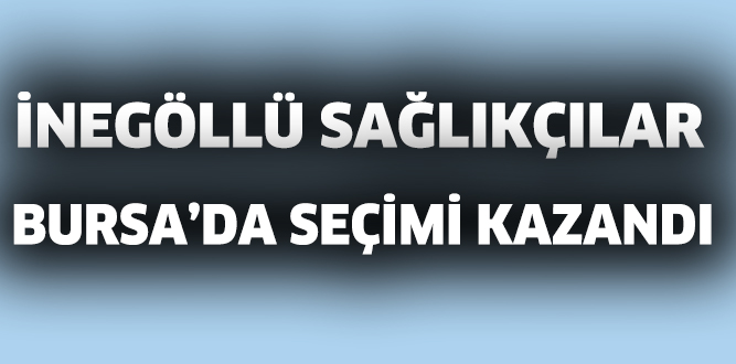 İNEGÖLLÜ SAĞLIKÇILAR BURSA’DA SEÇİMİ KAZANDI