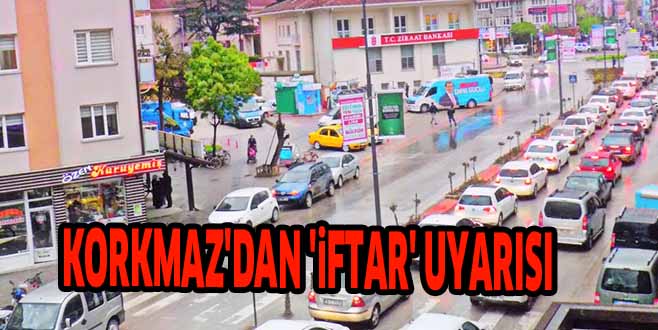 KORKMAZ’DAN ‘iFTAR’ UYARISI