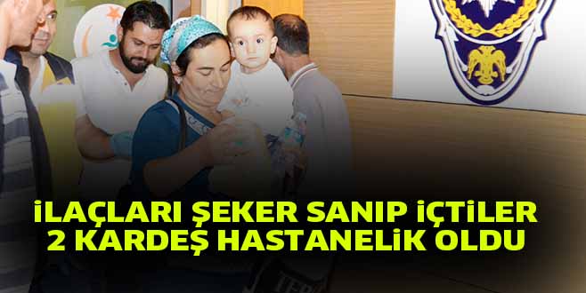 iLAÇLARI ŞEKER SANIP iÇTiLER 2 KARDEŞ HASTANELiK OLDU