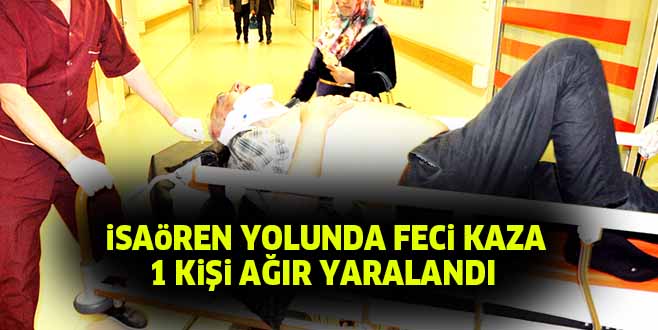 iSAöREN YOLUNDA FECi KAZA 1 KiŞi AĞIR YARALANDI