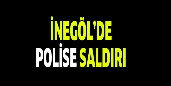 İNEGÖL’DE POLİSE SALDIRI