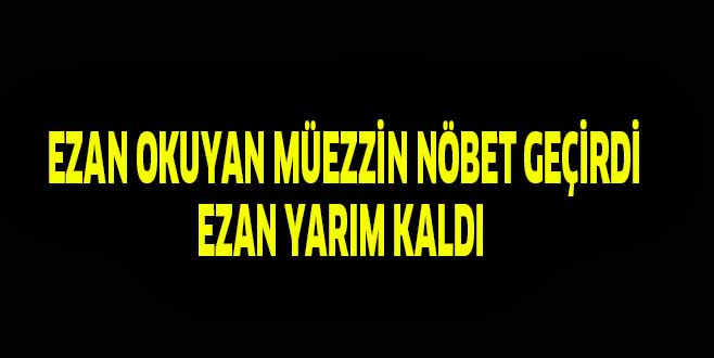 EZAN OKUYAN MÜEZZİN NÖBET GEÇİRDİ EZAN YARIM KALDI
