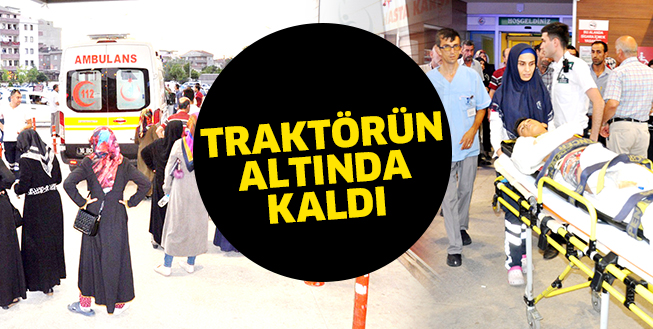 TRAKTöRüN ALTINDA KALAN ÇOCUK  AĞIR YARALANDI