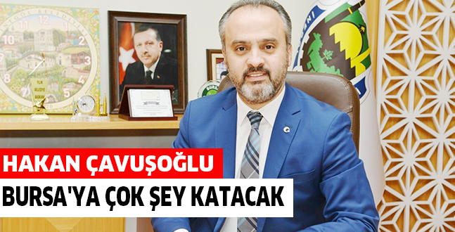 HAKAN ÇAVUŞOĞLU BURSA’YA ÇOK ŞEY KATACAK