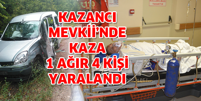 KAZANCI MEVKİİ’NDE KAZA 1 AĞIR 4 KİŞİ YARALANDI