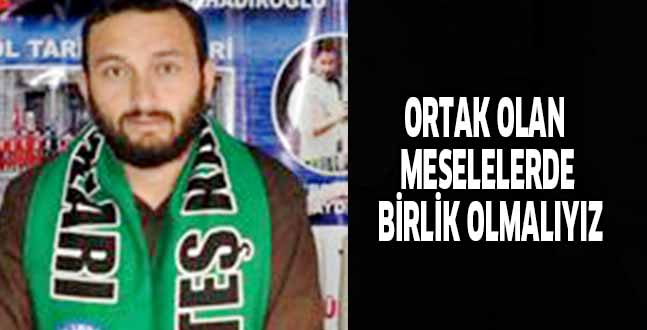 ORTAK OLAN MESELELERDE BİRLİK OLMALIYIZ