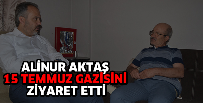 ALİNUR AKTAŞ 15 TEMMUZ GAZİSİNİ ZİYARET ETTİ