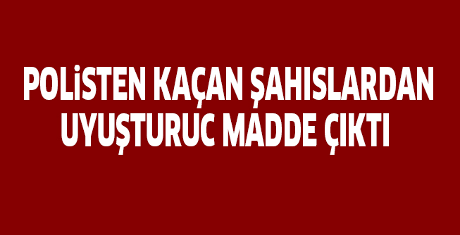 POLiSTEN KAÇAN ŞAHISLARDAN UYUŞTURUC MADDE ÇIKTI