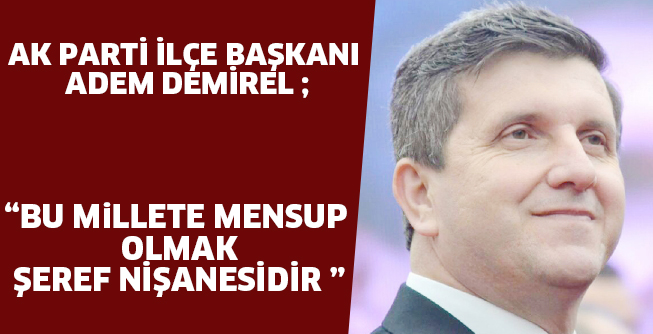 AK Parti İnegöl İlçe Başkanı Adem Demirel; ” BU MiLLETE MENSUP OLMAK ŞEREF NİŞANESİDİR “