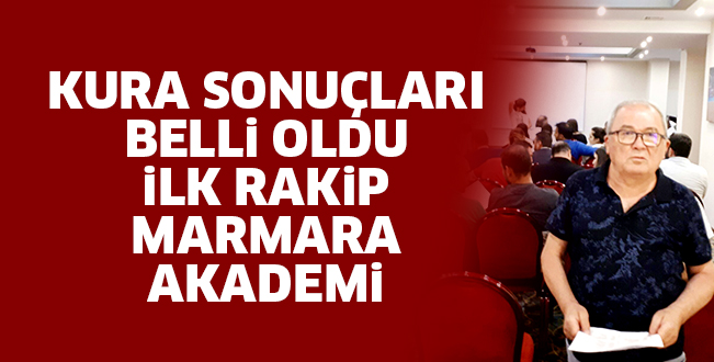 KURA SONUÇLARI BELLİ OLDU İLK RAKİP MARMARA AKADEMİ