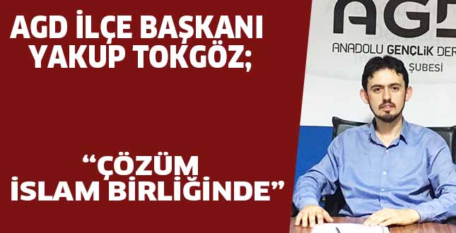 AGD İLÇE BAŞKANI YAKUP TOKGÖZ; “ÇÖZÜM İSLAM BİRLİĞİNDE “