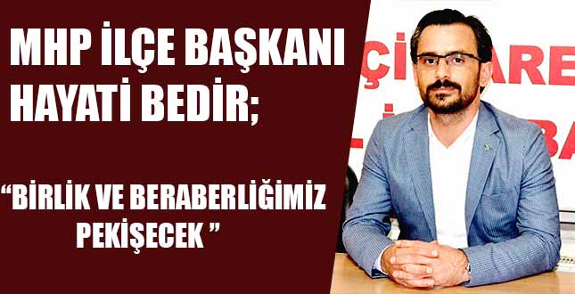 MHP İLÇE BAŞKANI HAYATİ BEDİR, “BİRLİK VE BERABERLİĞİMİZ PEKİŞECEK “