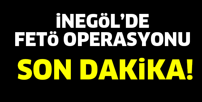 İNEGÖL’DE FETÖ OPERASYONU