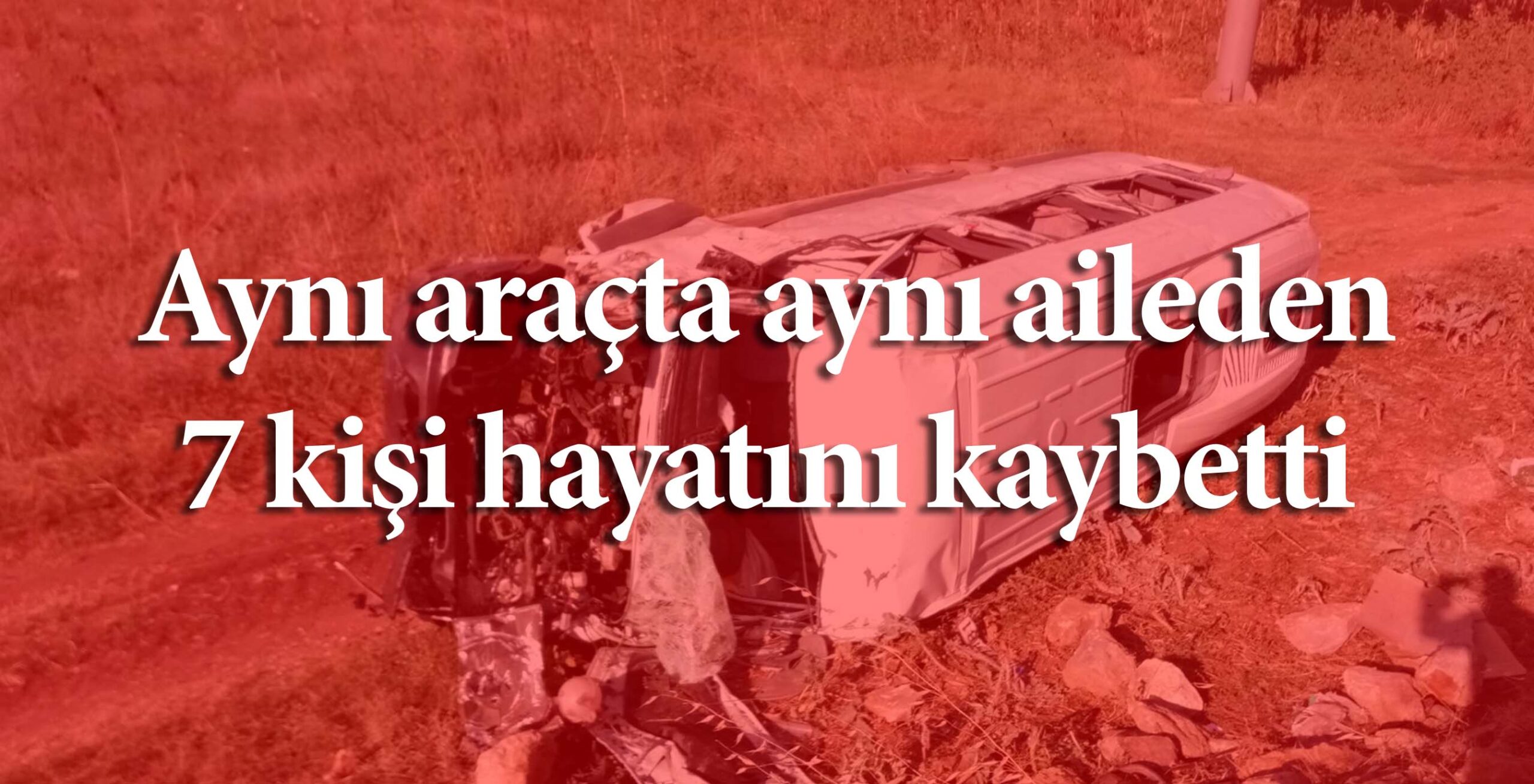 Aynı araçta aynı aileden 7 kişi hayatını kaybetti