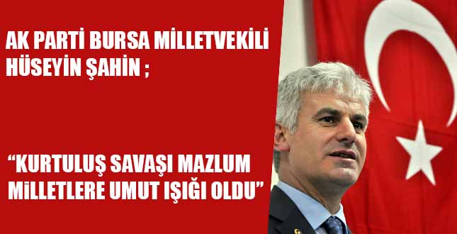 AK PARTİ BURSA MİLLETVEKİLİ HÜSEYİN ŞAHİN, “KURTULUŞ SAVAŞI MAZLUM MiLLETLERE UMUT IŞIĞI OLDU”