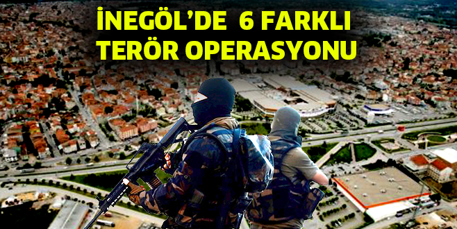 İNEGÖL’DE 6 FARKLI TERÖR OPERASYONU