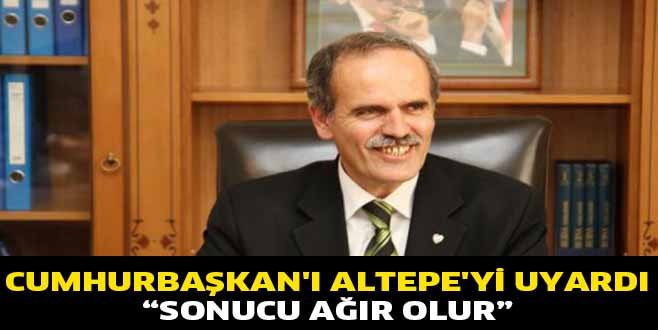 CUMHURBAŞKAN’I ALTEPE’Yİ UYARDI. SONUCU AĞIR OLUR