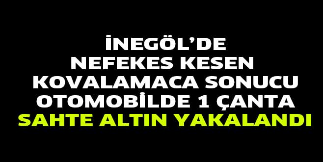 NEFEKES KESEN KOVALAMACA SONUCU OTOMOBİLDE 1 ÇANTA SAHTE ALTIN YAKALANDI