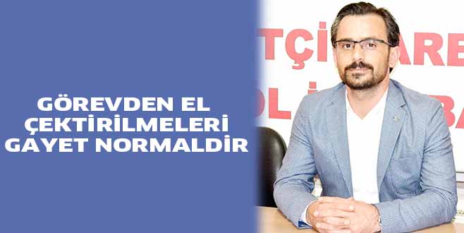 GÖREVDEN EL ÇEKTİRİLMELERİ GAYET NORMALDİR