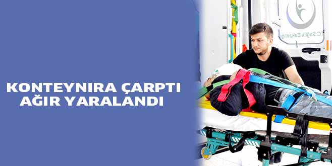 KONTEYNIRA ÇARPTI AĞIR YARALANDI
