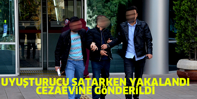 UYUŞTURUCU SATARKEN YAKALANDI CEZAEViNE GöNDERiLDİ