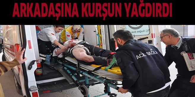 ARKADAŞINA KURŞUN YAĞDIRDI