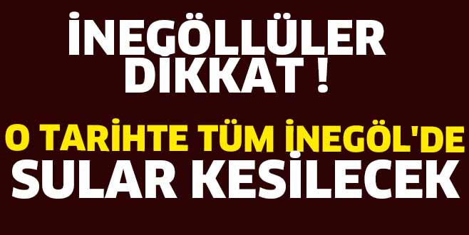 O TARİHTE TÜM İNEGÖL’DE  SULAR KESİLECEK