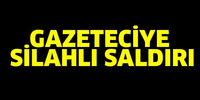 GAZETECİYE SİLAHLI SALDIRI