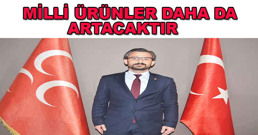 Milli ürünler daha da artacaktır