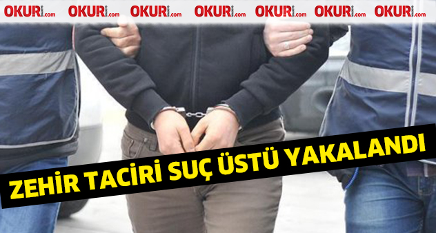Zehir taciri suçüstü yakalandı