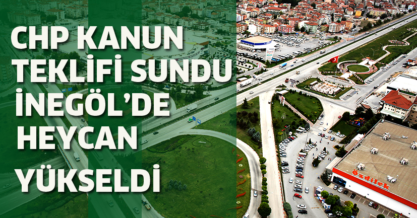 CHP kanun teklifi sundu  İnegöl’de heyecan yükseldi