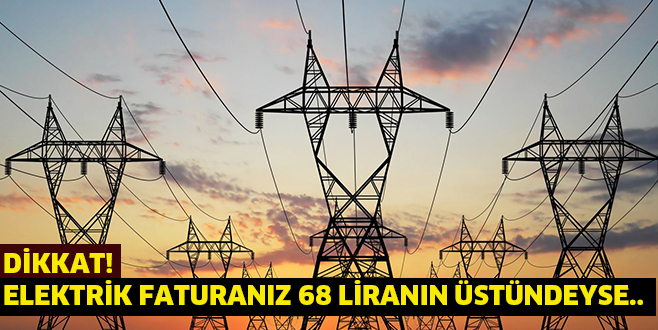 DİKKAT!  ELEKTRİK FATURANIZ 68 LİRANIN ÜSTÜNDEYSE..