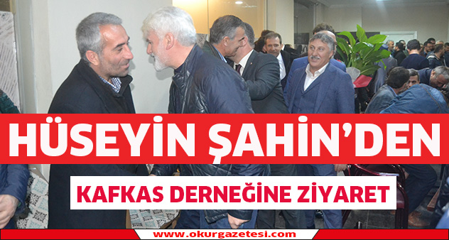 Şahin’den Kafkas Derneğine ziyarete