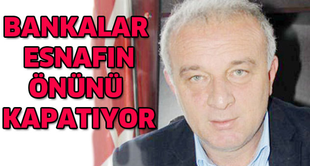 Bankalar esnafın önünü kapatıyor