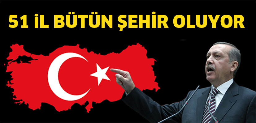 Talimatı Erdoğan Vermişti, Çalışmalar Bitti! 51 İl Bütünşehir Oluyor