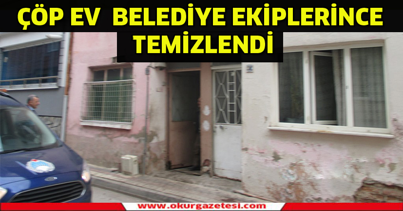 Çöp ev belediye ekiplerince temizlendi