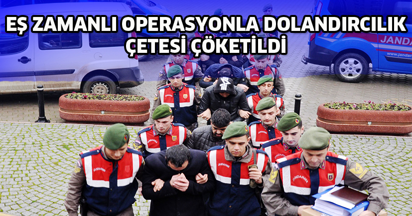 Eş zamanlı operasyonla Dolandırıcılık çetesi çökertildi