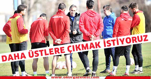 Daha üstlere çıkmak istiyoruz