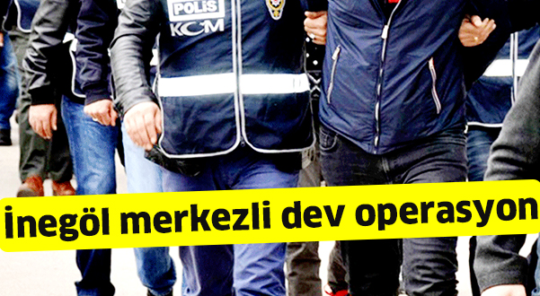 İnegöl merkezli dev operasyon