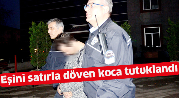 Eşini satırla döven koca tutuklandı